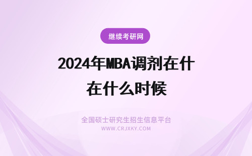 2024年MBA调剂在什么时候 MBA调剂是在什么时候进行的?