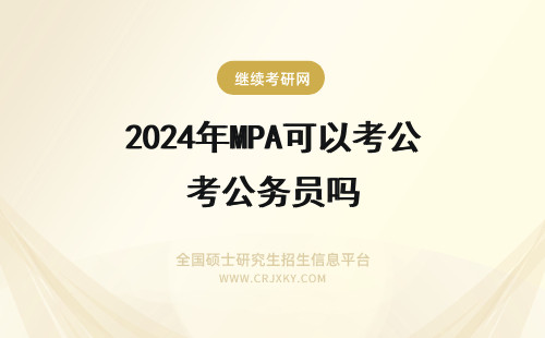 2024年MPA可以考公务员吗 mba和mpa可以考公务员吗