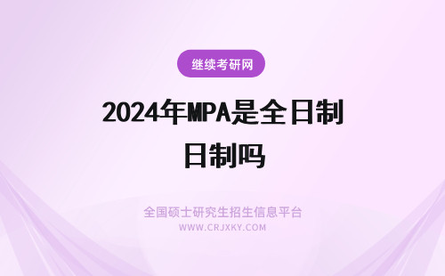 2024年MPA是全日制吗 mpa算是全日制学历吗
