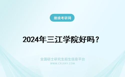 2024年三江学院好吗？ 南京三江学院好吗？