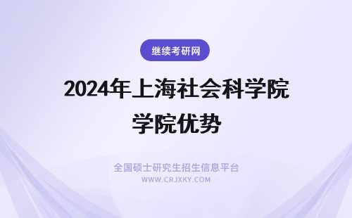 2024年上海社会科学院优势 上海社会科学院在职研究生优势