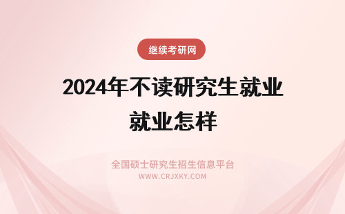 2024年不读研究生就业怎样 女生读南京理工大学材料研究生怎么样，好不好就业？