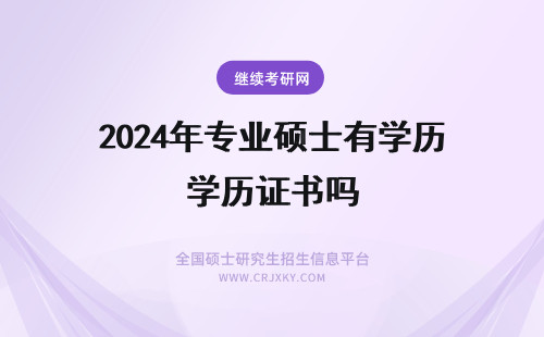 2024年专业硕士有学历证书吗 类专业学位硕士研究生有学历证书吗