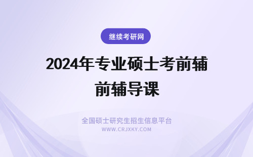 2024年专业硕士考前辅导课 专业硕士考前辅导有参与的必要吗辅导课程的学习时间咋定呢