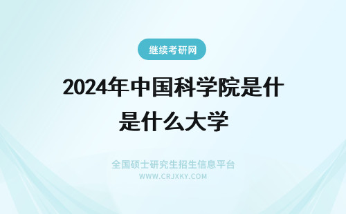 2024年中国科学院是什么大学 中国科学院大学是什么大学?