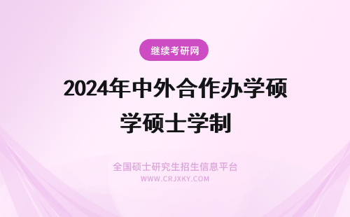 2024年中外合作办学硕士学制 中外合作办学硕士学费学制