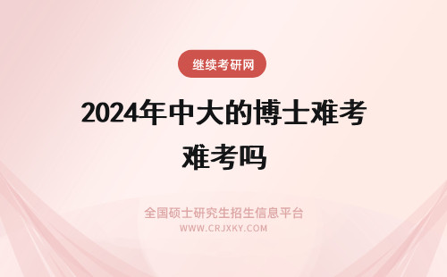 2024年中大的博士难考吗 请问中大的博士难考吗