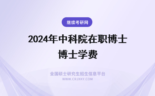 2024年中科院在职博士学费 中科院在职博士的学费贵吗？