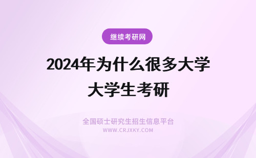 2024年为什么很多大学生考研 为什么很多大学生想考研?