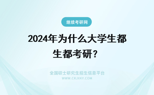 2024年为什么大学生都考研？ 为什么大学生都在考研？