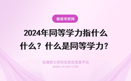 2024年同等学力指什么？什么是同等学力？ 什么是同等学力？同等学力指的是什么？