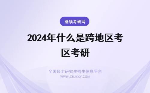 2024年什么是跨地区考研 什么是跨地区考研？你真的了解吗