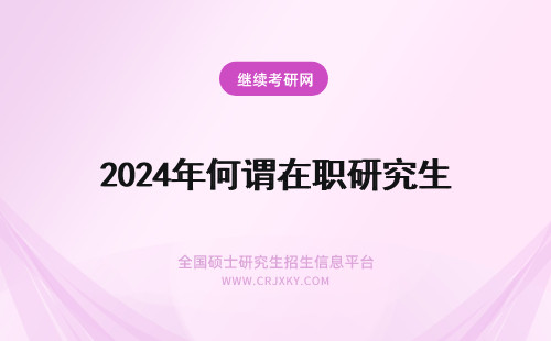 2024年何谓在职研究生 何谓民商法学在职研究生申硕考试评价