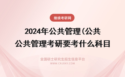 2024年公共管理(公共管理考研要考什么科目) 公共管理考什么