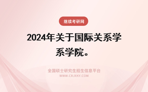 2024年关于国际关系学院。 关于解放军国际关系学院