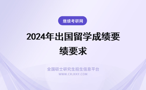 2024年出国留学成绩要求 要出国留学要求本科成绩吗？