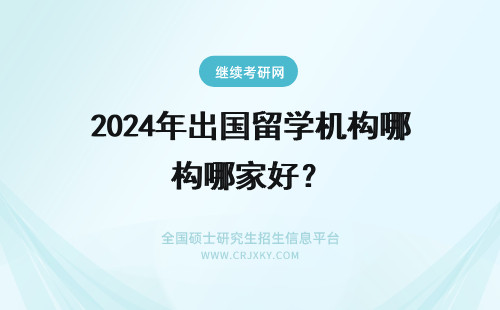 2024年出国留学机构哪家好？ 留学出国机构哪家好