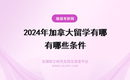 2024年加拿大留学有哪些条件 加拿大留学条件有哪些？