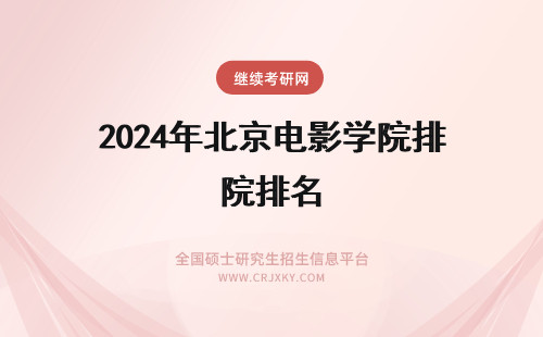 2024年北京电影学院排名 北京电影学院在职研究生招生简章汇总(北京电影学院在世界电影学院排名)