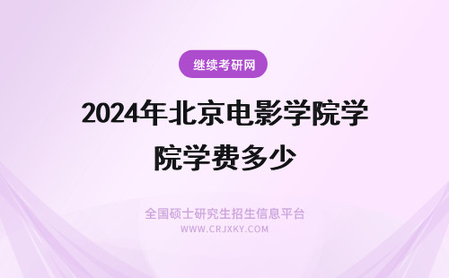 2024年北京电影学院学费多少 北京电影学院报名费多少