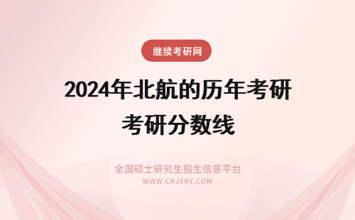 2024年北航的历年考研分数线 考研考北航的测控历年初试分数线？专业课考什么？