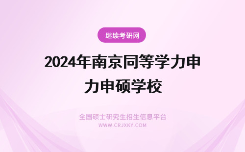 2024年南京同等学力申硕学校 南京同等学力申硕招生院校汇总(南京同等学力申硕 会计)