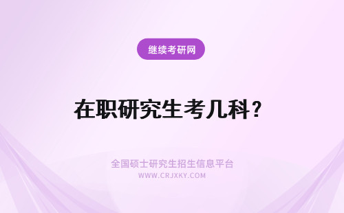 在职研究生考几科？ 考在职研究生考哪几科