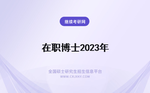 在职博士2023年 2023年在职博士几年能拿证？