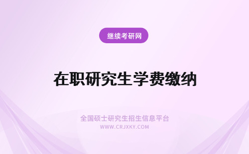 在职研究生学费缴纳 江苏在职研究生每年缴纳学费是多少如何缴纳费用呢