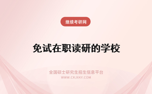 免试在职读研的学校 在浙江读哪些院校的在职研究生可以免试入学？