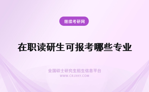 在职读研生可报考哪些专业 攻读江南大学在职研究生可以报考哪些专业？