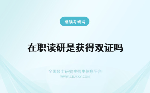 在职读研是获得双证吗 攻读在职研究生，都是获得双证的吗？