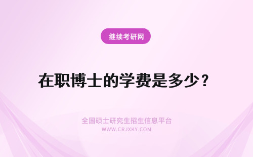 在职博士的学费是多少？ 金融学在职博士的学费是多少？