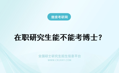 在职研究生能不能考博士？ 在职硕士研究生能不能考博