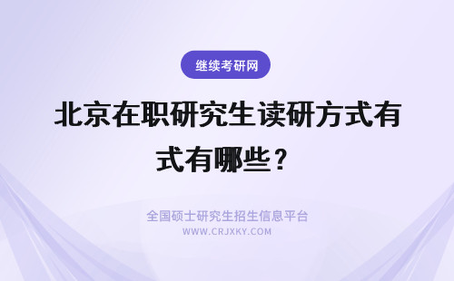 北京在职研究生读研方式有哪些？ 北京在职研究生目前有哪些方式攻读学历吗