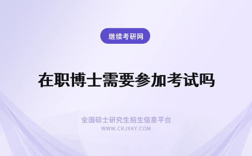 在职博士需要参加考试吗 在职博士需要参加全国考试吗