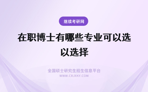 在职博士有哪些专业可以选择 在职博士报考条件有哪些呢可以选择的专业都有哪些呢