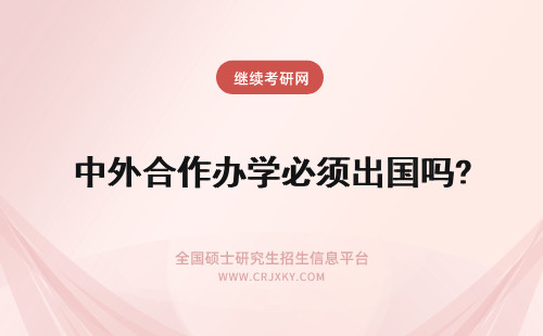 中外合作办学必须出国吗? 中外合作办学必须出国学习吗