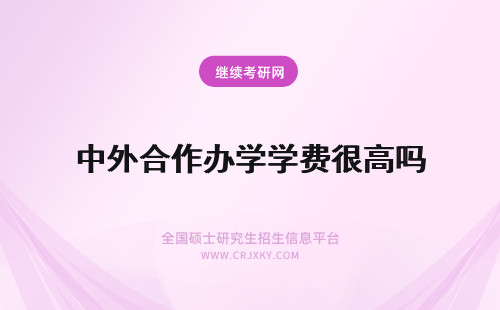 中外合作办学学费很高吗 到中外合作办学院校中学习难度很高吗学费要比常规考研高很多吗