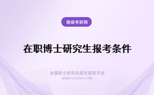 在职博士研究生报考条件 在职博士研究生报考条件2021年