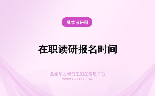 在职读研报名时间 读在职研究生报名时间