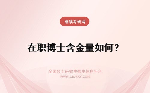 在职博士含金量如何？ 在职博士含金量如何呢