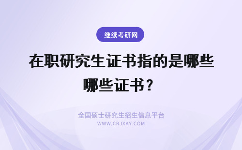 在职研究生证书指的是哪些证书？ 在职研究生证书是国家正规证书吗？