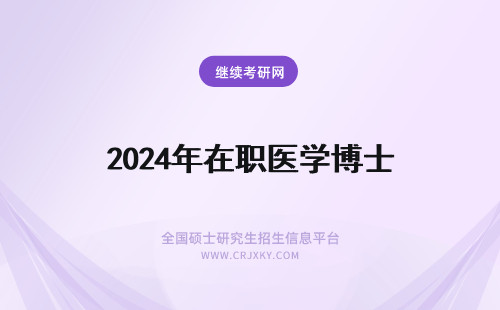 2024年在职医学博士 招收在职博士的医学院有哪些报考医学在职博士需要满足哪些条件