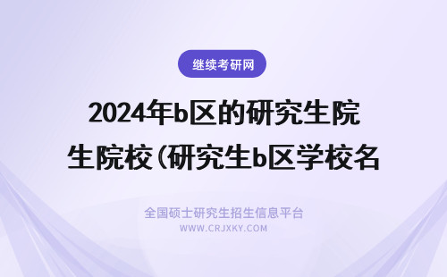 2024年b区的研究生院校(研究生b区学校名单) b区的研究生院校