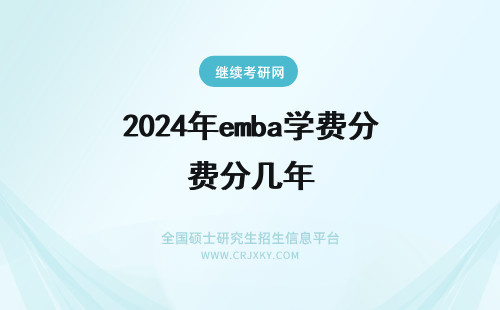 2024年emba学费分几年 四川大学EMBA的学费是多少？包括哪些方面？分几次交清？学制几年？如何进行授课？