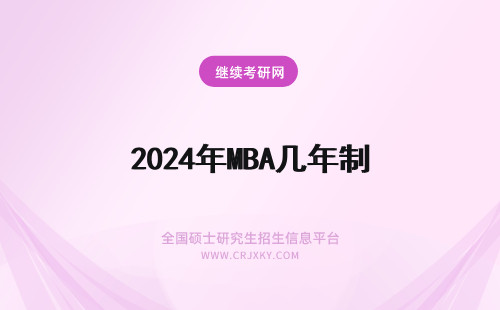 2024年MBA几年制 MBA学制几年(mba学制三年)