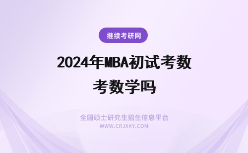2024年MBA初试考数学吗 深圳大学mba初试单科分数合格线一致吗初试单科考试时长相同吗