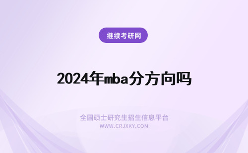 2024年mba分方向吗 mba区分方向吗各院校的方向都有哪些呢