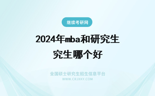 2024年mba和研究生哪个好 mba和研究生哪个好？(mba和研究生有区别吗？)(mba和研究生哪个含金量高)
